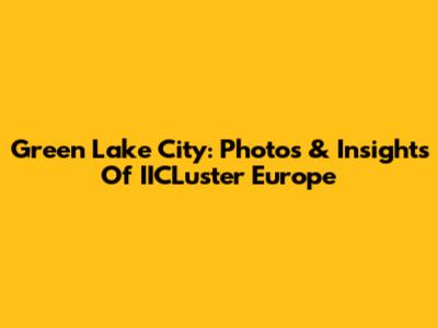 Green Lake City: Photos & Insights Of IICLuster Europe