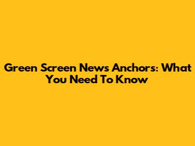 Green Screen News Anchors: What You Need To Know