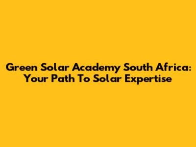 Green Solar Academy South Africa: Your Path To Solar Expertise