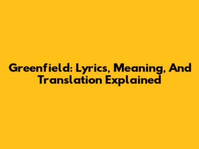 Greenfield: Lyrics, Meaning, And Translation Explained