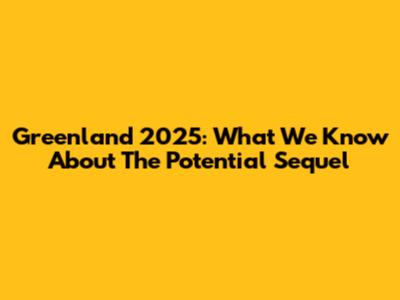 Greenland 2025: What We Know About The Potential Sequel