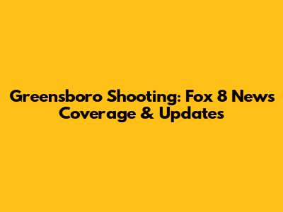 Greensboro Shooting: Fox 8 News Coverage & Updates