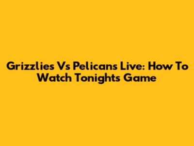 Grizzlies Vs Pelicans Live: How To Watch Tonight's Game
