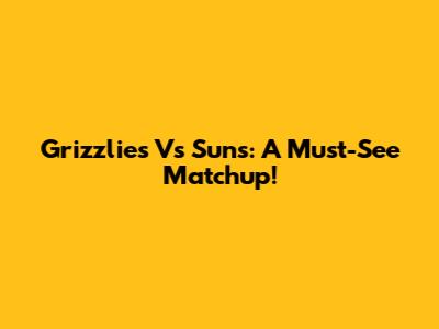 Grizzlies Vs Suns: A Must-See Matchup!