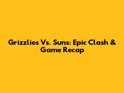 Grizzlies Vs. Suns: Epic Clash & Game Recap