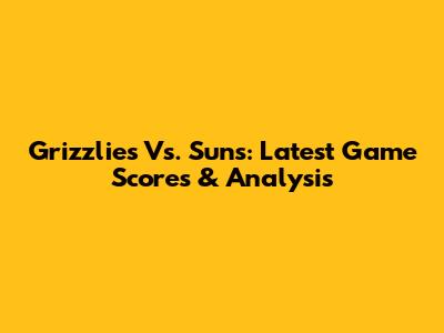 Grizzlies Vs. Suns: Latest Game Scores & Analysis