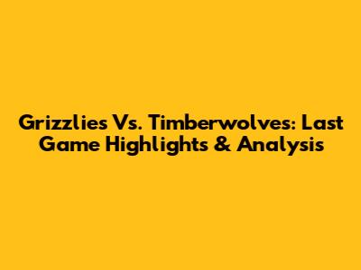 Grizzlies Vs. Timberwolves: Last Game Highlights & Analysis