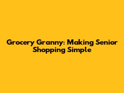 Grocery Granny: Making Senior Shopping Simple
