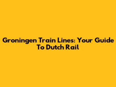 Groningen Train Lines: Your Guide To Dutch Rail