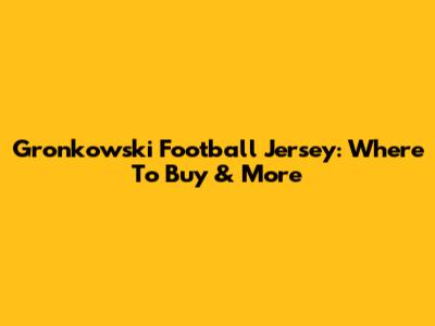 Gronkowski Football Jersey: Where To Buy & More