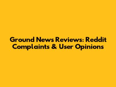 Ground News Reviews: Reddit Complaints & User Opinions