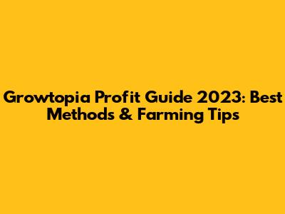 Growtopia Profit Guide 2023: Best Methods & Farming Tips