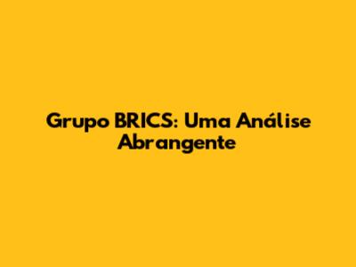 Grupo BRICS: Uma Análise Abrangente