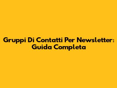 Gruppi Di Contatti Per Newsletter: Guida Completa