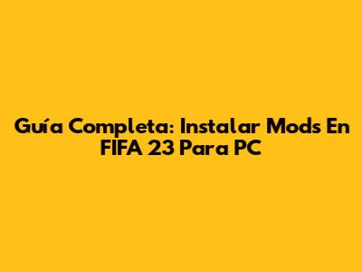 Guía Completa: Instalar Mods En FIFA 23 Para PC