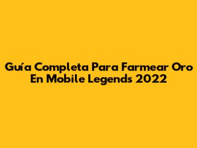 Guía Completa Para Farmear Oro En Mobile Legends 2022