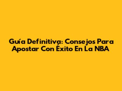 Guía Definitiva: Consejos Para Apostar Con Éxito En La NBA