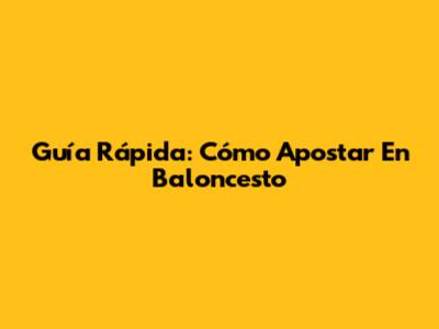 Guía Rápida: Cómo Apostar En Baloncesto