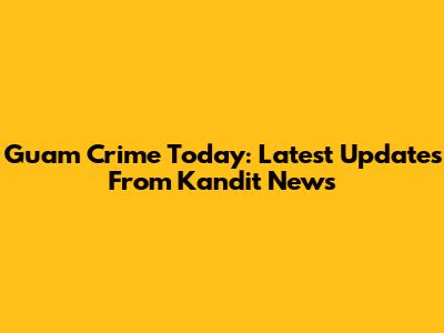 Guam Crime Today: Latest Updates From Kandit News