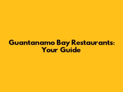 Guantanamo Bay Restaurants: Your Guide