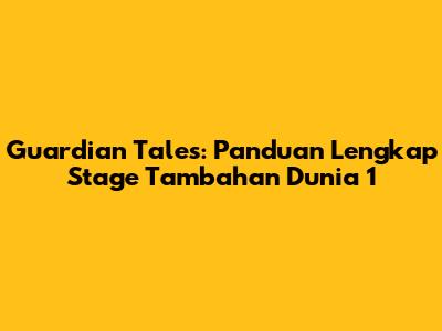 Guardian Tales: Panduan Lengkap Stage Tambahan Dunia 1