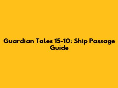Guardian Tales 15-10: Ship Passage Guide
