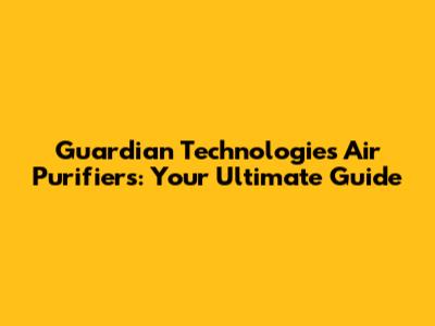 Guardian Technologies Air Purifiers: Your Ultimate Guide