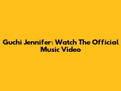 Guchi Jennifer: Watch The Official Music Video
