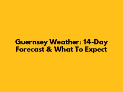 Guernsey Weather: 14-Day Forecast & What To Expect