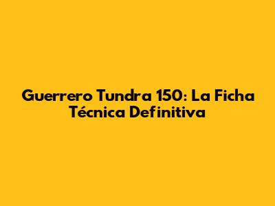 Guerrero Tundra 150: La Ficha Técnica Definitiva