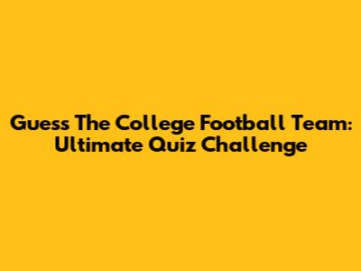 Guess The College Football Team: Ultimate Quiz Challenge