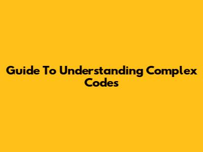 Guide To Understanding Complex Codes