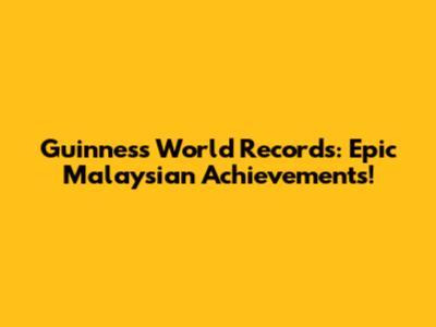 Guinness World Records: Epic Malaysian Achievements!