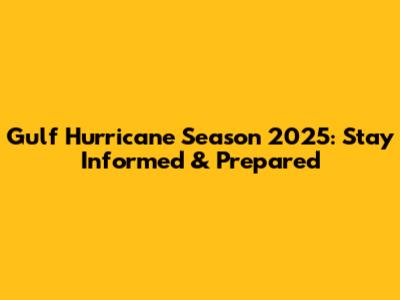 Gulf Hurricane Season 2025: Stay Informed & Prepared