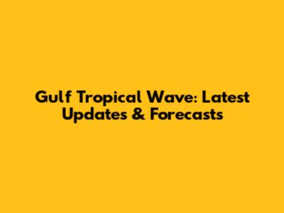 Gulf Tropical Wave: Latest Updates & Forecasts