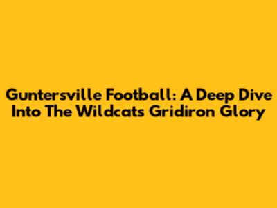 Guntersville Football: A Deep Dive Into The Wildcats' Gridiron Glory