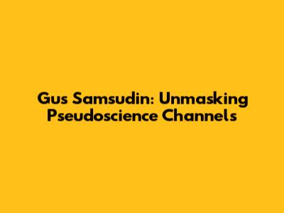 Gus Samsudin: Unmasking Pseudoscience Channels