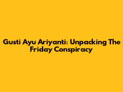 Gusti Ayu Ariyanti: Unpacking The Friday Conspiracy
