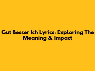 Gut Besser Ich Lyrics: Exploring The Meaning & Impact