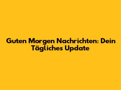 Guten Morgen Nachrichten: Dein Tägliches Update