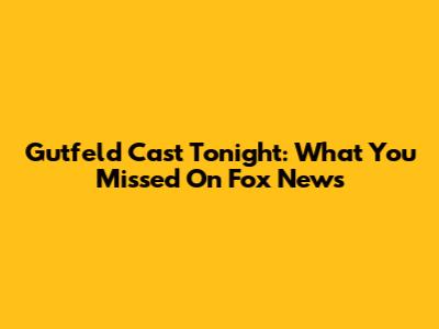 Gutfeld Cast Tonight: What You Missed On Fox News