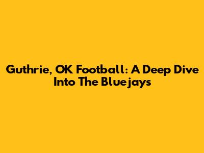 Guthrie, OK Football: A Deep Dive Into The Bluejays
