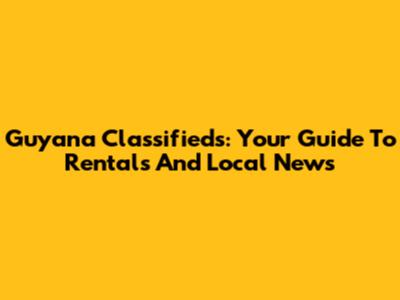 Guyana Classifieds: Your Guide To Rentals And Local News