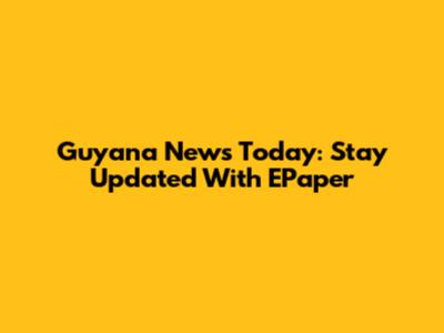 Guyana News Today: Stay Updated With EPaper