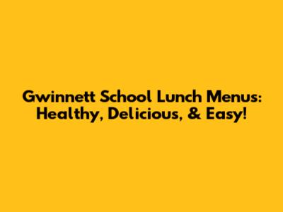 Gwinnett School Lunch Menus: Healthy, Delicious, & Easy!