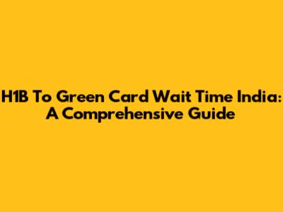 H1B To Green Card Wait Time India: A Comprehensive Guide