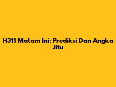 H311 Malam Ini: Prediksi Dan Angka Jitu