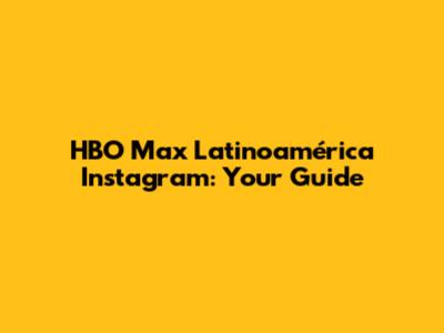 HBO Max Latinoamérica Instagram: Your Guide