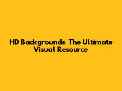 HD Backgrounds: The Ultimate Visual Resource