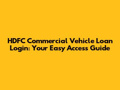 HDFC Commercial Vehicle Loan Login: Your Easy Access Guide